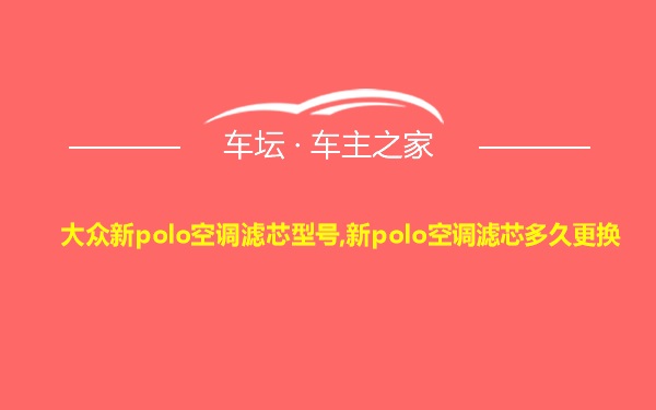 大众新polo空调滤芯型号,新polo空调滤芯多久更换