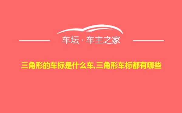 三角形的车标是什么车,三角形车标都有哪些