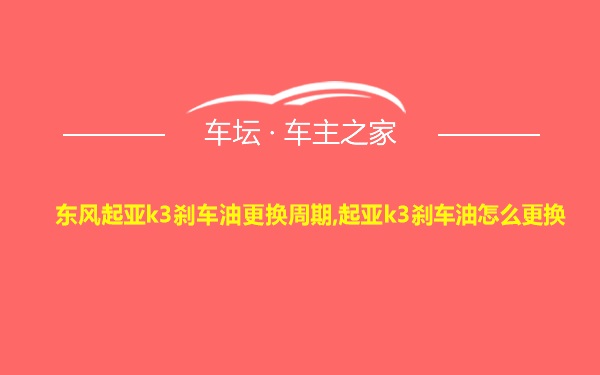 东风起亚k3刹车油更换周期,起亚k3刹车油怎么更换