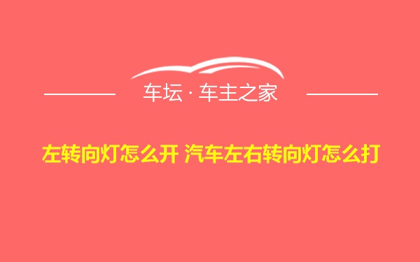 左转向灯怎么开 汽车左右转向灯怎么打