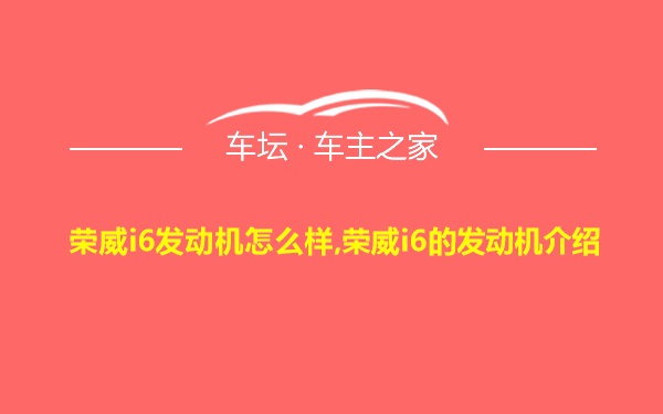 荣威i6发动机怎么样,荣威i6的发动机介绍