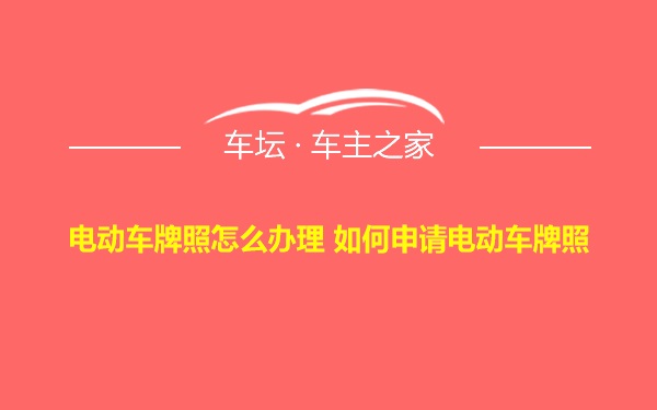 电动车牌照怎么办理 如何申请电动车牌照