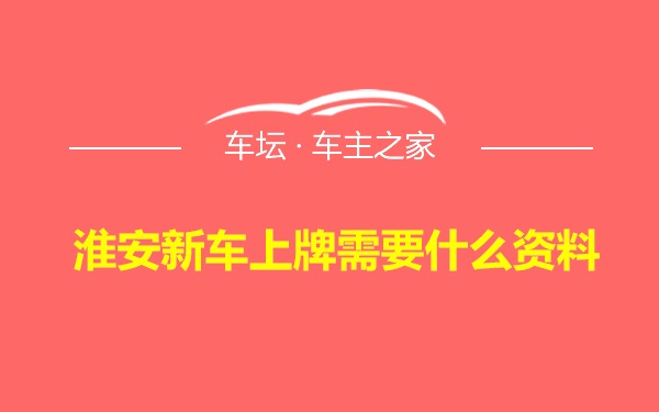 淮安新车上牌需要什么资料