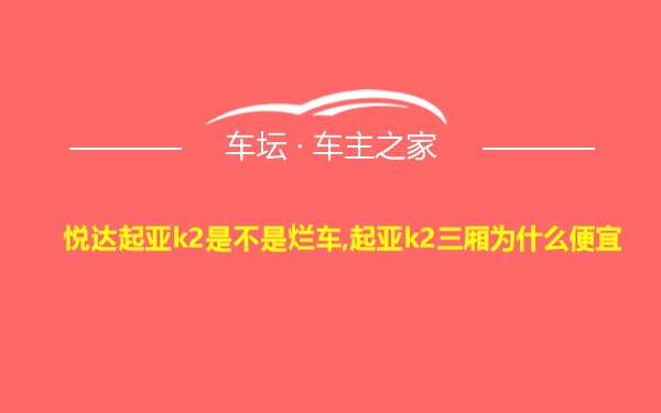 悦达起亚k2是不是烂车,起亚k2三厢为什么便宜