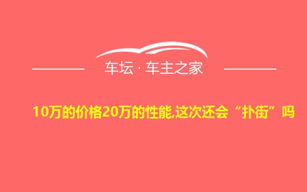 10万的价格20万的性能,这次还会“扑街”吗