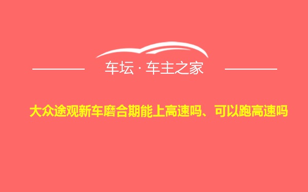 大众途观新车磨合期能上高速吗、可以跑高速吗