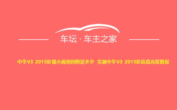 中华V3 2015款最小离地间隙是多少 实测中华V3 2015款底盘高度数据