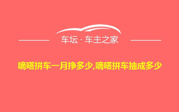 嘀嗒拼车一月挣多少,嘀嗒拼车抽成多少