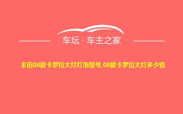 丰田08款卡罗拉大灯灯泡型号,08款卡罗拉大灯多少钱