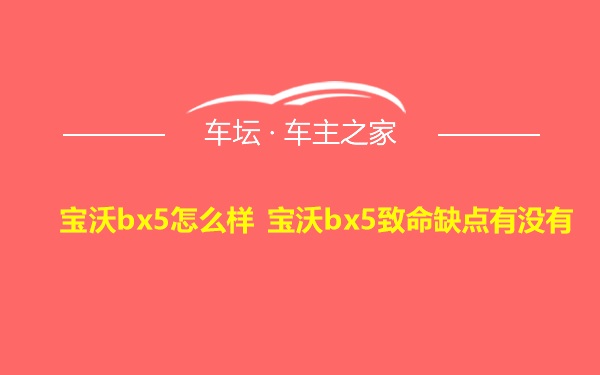 宝沃bx5怎么样 宝沃bx5致命缺点有没有