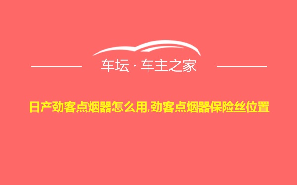 日产劲客点烟器怎么用,劲客点烟器保险丝位置