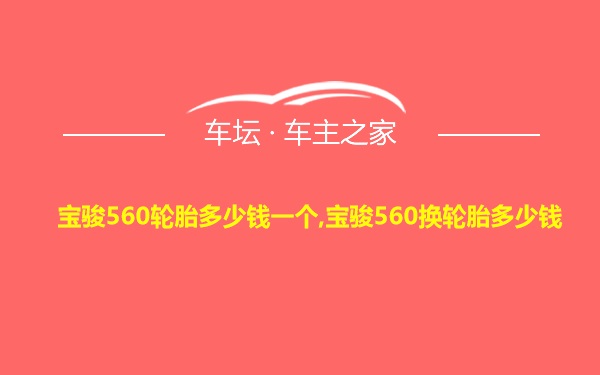 宝骏560轮胎多少钱一个,宝骏560换轮胎多少钱