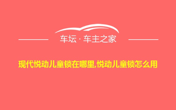 现代悦动儿童锁在哪里,悦动儿童锁怎么用