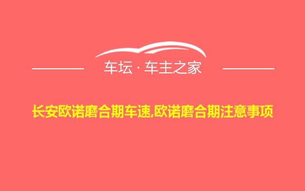 长安欧诺磨合期车速,欧诺磨合期注意事项