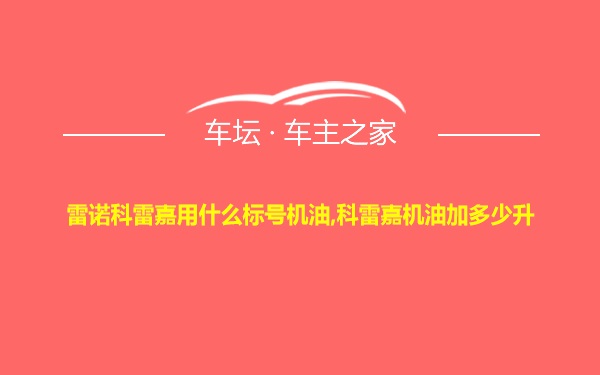 雷诺科雷嘉用什么标号机油,科雷嘉机油加多少升