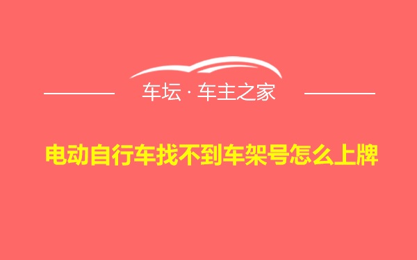 电动自行车找不到车架号怎么上牌