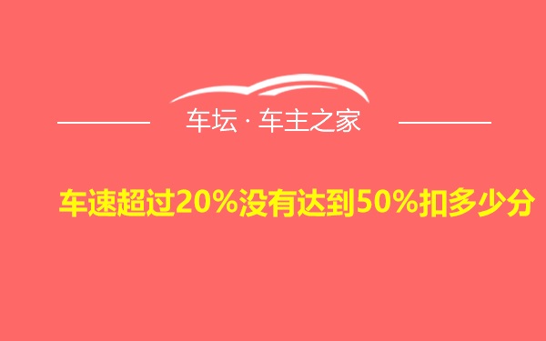 车速超过20%没有达到50%扣多少分