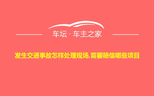 发生交通事故怎样处理现场,需要赔偿哪些项目