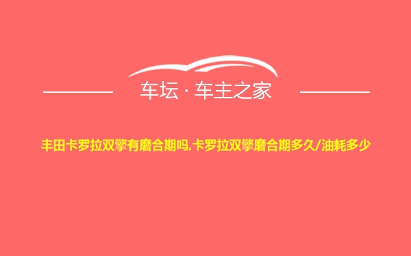 丰田卡罗拉双擎有磨合期吗,卡罗拉双擎磨合期多久/油耗多少