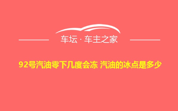 92号汽油零下几度会冻 汽油的冰点是多少