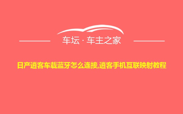 日产逍客车载蓝牙怎么连接,逍客手机互联映射教程