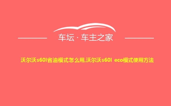 沃尔沃s60l省油模式怎么用,沃尔沃s60l eco模式使用方法