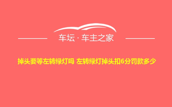 掉头要等左转绿灯吗 左转绿灯掉头扣6分罚款多少