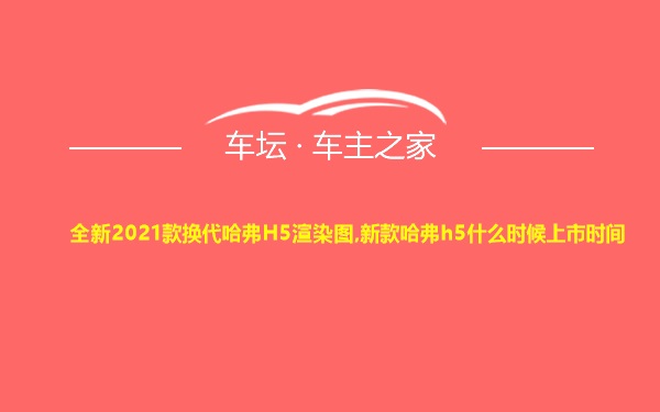 全新2021款换代哈弗H5渲染图,新款哈弗h5什么时候上市时间