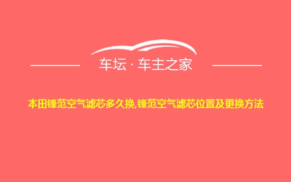 本田锋范空气滤芯多久换,锋范空气滤芯位置及更换方法