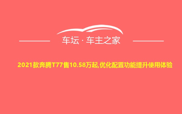 2021款奔腾T77售10.58万起,优化配置功能提升使用体验