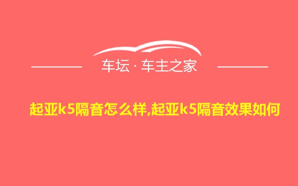 起亚k5隔音怎么样,起亚k5隔音效果如何