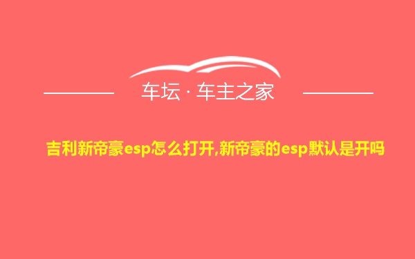 吉利新帝豪esp怎么打开,新帝豪的esp默认是开吗