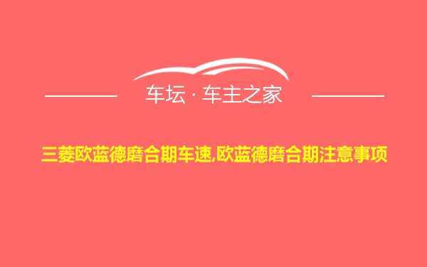 三菱欧蓝德磨合期车速,欧蓝德磨合期注意事项