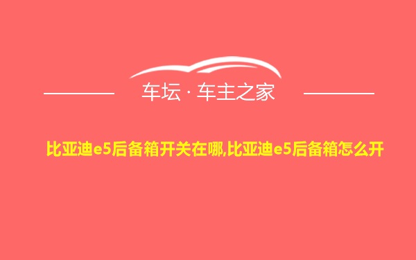 比亚迪e5后备箱开关在哪,比亚迪e5后备箱怎么开