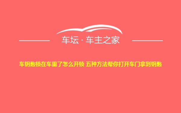 车钥匙锁在车里了怎么开锁 五种方法帮你打开车门拿到钥匙