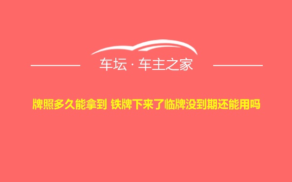 牌照多久能拿到 铁牌下来了临牌没到期还能用吗