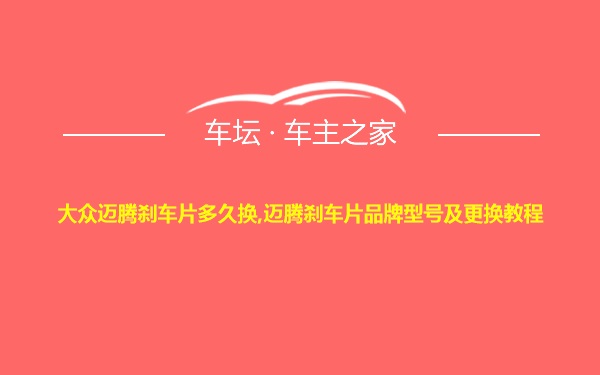 大众迈腾刹车片多久换,迈腾刹车片品牌型号及更换教程