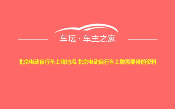 北京电动自行车上牌地点,北京电动自行车上牌需要带的资料