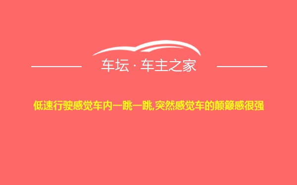 低速行驶感觉车内一跳一跳,突然感觉车的颠簸感很强