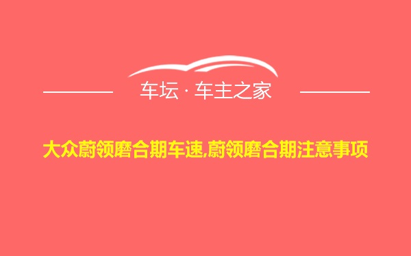 大众蔚领磨合期车速,蔚领磨合期注意事项