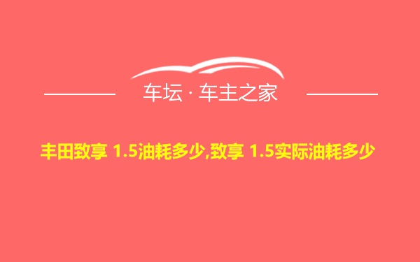 丰田致享 1.5油耗多少,致享 1.5实际油耗多少