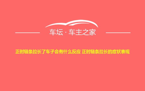 正时链条拉长了车子会有什么反应 正时链条拉长的症状表现