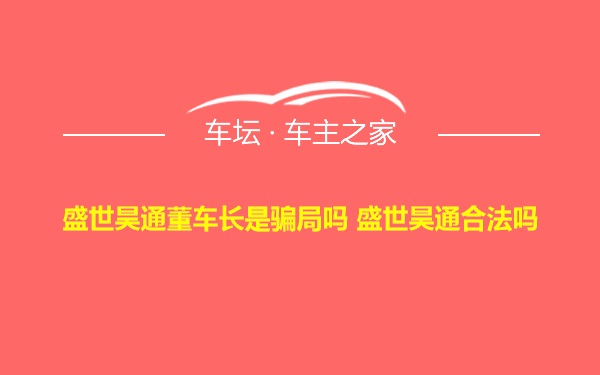 盛世昊通董车长是骗局吗 盛世昊通合法吗