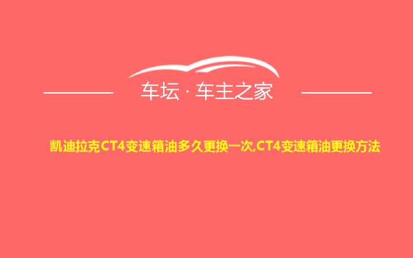 凯迪拉克CT4变速箱油多久更换一次,CT4变速箱油更换方法