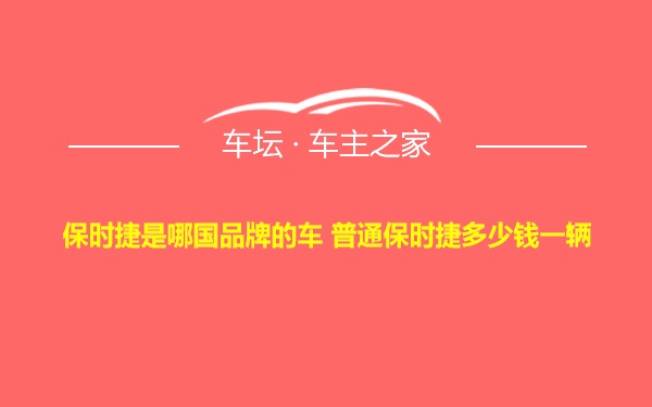 保时捷是哪国品牌的车 普通保时捷多少钱一辆