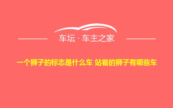 一个狮子的标志是什么车 站着的狮子有哪些车