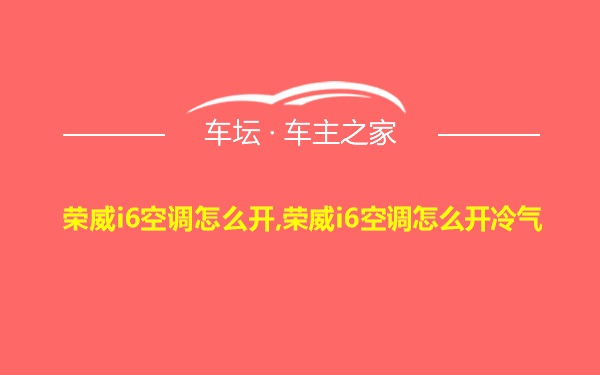 荣威i6空调怎么开,荣威i6空调怎么开冷气