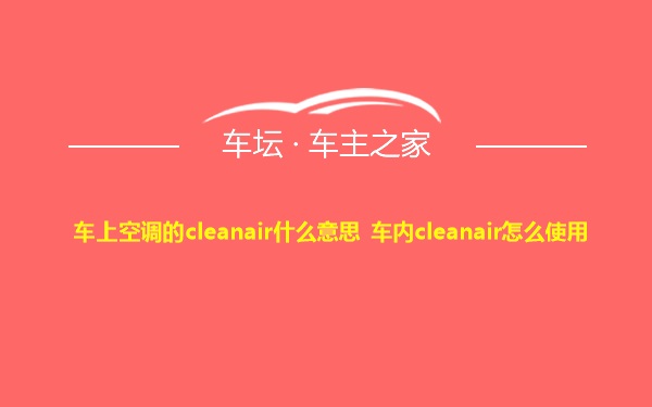 车上空调的cleanair什么意思 车内cleanair怎么使用