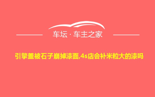 引擎盖被石子崩掉漆面,4s店会补米粒大的漆吗