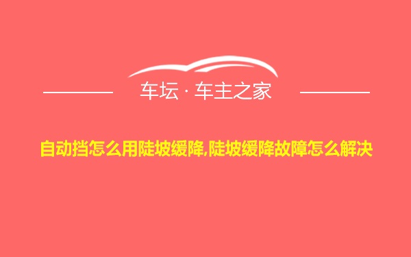 自动挡怎么用陡坡缓降,陡坡缓降故障怎么解决